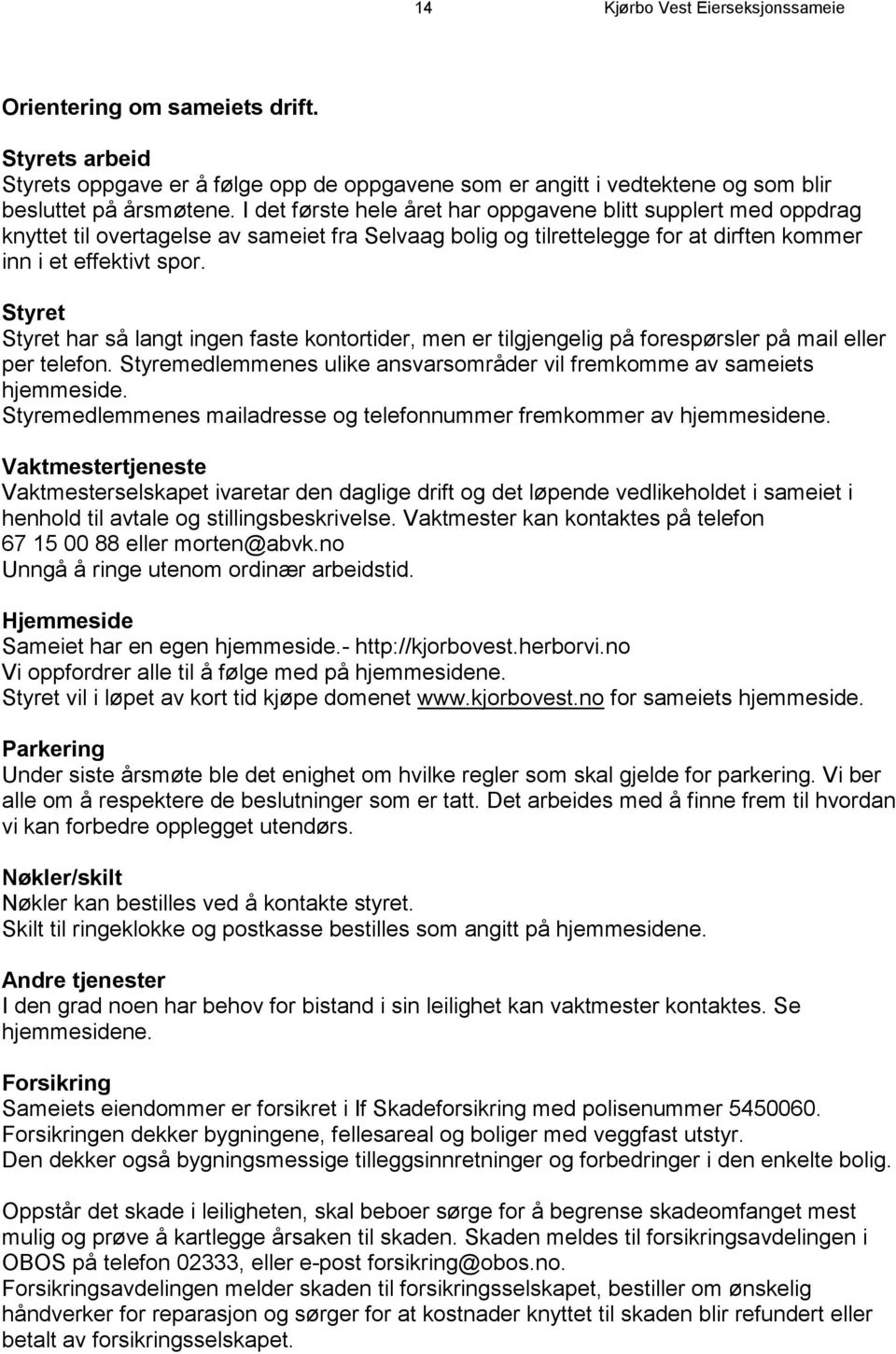 Styret Styret har så langt ingen faste kontortider, men er tilgjengelig på forespørsler på mail eller per telefon. Styremedlemmenes ulike ansvarsområder vil fremkomme av sameiets hjemmeside.