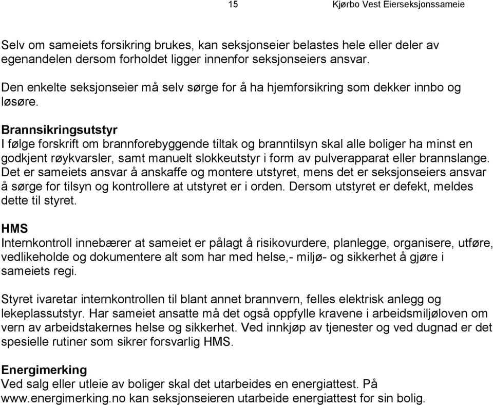 Brannsikringsutstyr I følge forskrift om brannforebyggende tiltak og branntilsyn skal alle boliger ha minst en godkjent røykvarsler, samt manuelt slokkeutstyr i form av pulverapparat eller