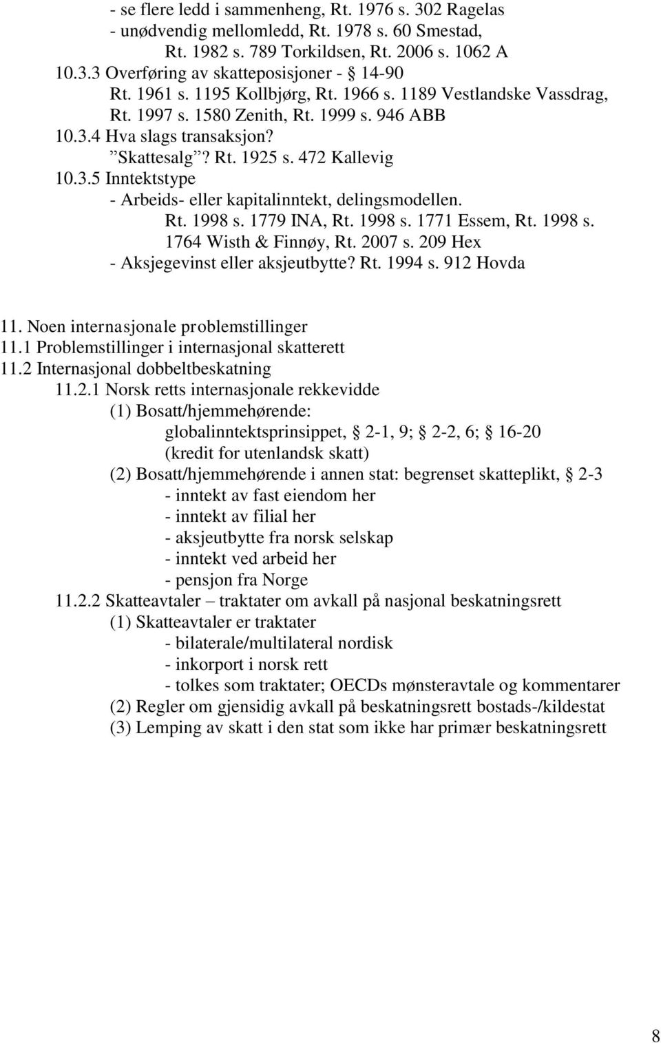 Rt. 1998 s. 1779 INA, Rt. 1998 s. 1771 Essem, Rt. 1998 s. 1764 Wisth & Finnøy, Rt. 2007 s. 209 Hex - Aksjegevinst eller aksjeutbytte? Rt. 1994 s. 912 Hovda 11.