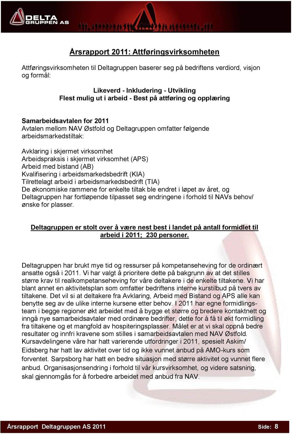 virksomhet (APS) Arbeid med bistand (AB) Kvalifisering i arbeidsmarkedsbedrift (KIA) Tilrettelagt arbeid i arbeidsmarkedsbedrift (TIA) De økonomiske rammene for enkelte tiltak ble endret i løpet av