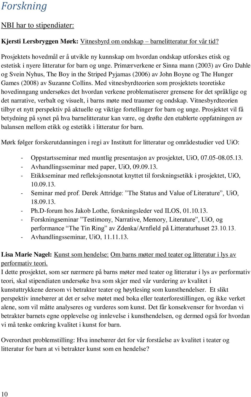 Primærverkene er Sinna mann (2003) av Gro Dahle og Svein Nyhus, The Boy in the Striped Pyjamas (2006) av John Boyne og The Hunger Games (2008) av Suzanne Collins.