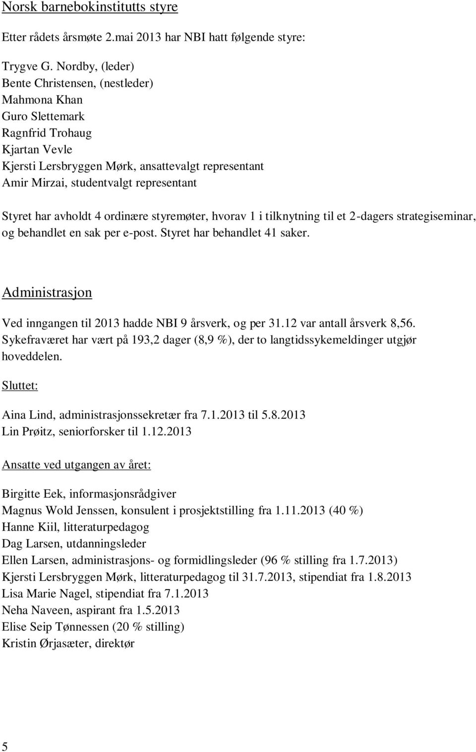 Styret har avholdt 4 ordinære styremøter, hvorav 1 i tilknytning til et 2-dagers strategiseminar, og behandlet en sak per e-post. Styret har behandlet 41 saker.