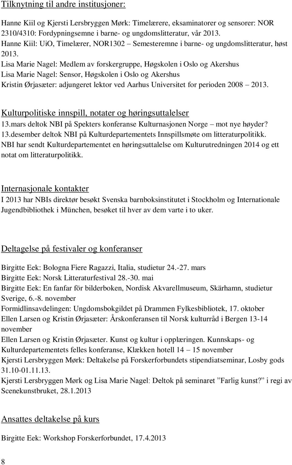 Lisa Marie Nagel: Medlem av forskergruppe, Høgskolen i Oslo og Akershus Lisa Marie Nagel: Sensor, Høgskolen i Oslo og Akershus Kristin Ørjasæter: adjungeret lektor ved Aarhus Universitet for perioden