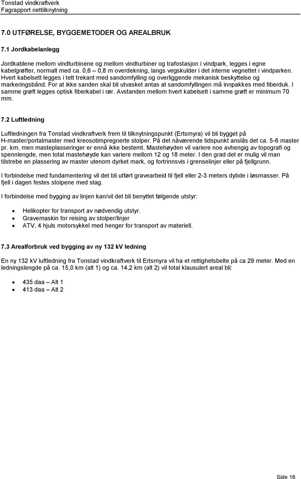 For at ikke sanden skal bli utvasket antas at sandomfyllingen må innpakkes med fiberduk. I samme grøft legges optisk fiberkabel i rør. Avstanden mellom hvert kabelsett i samme grøft er minimum 70 mm.