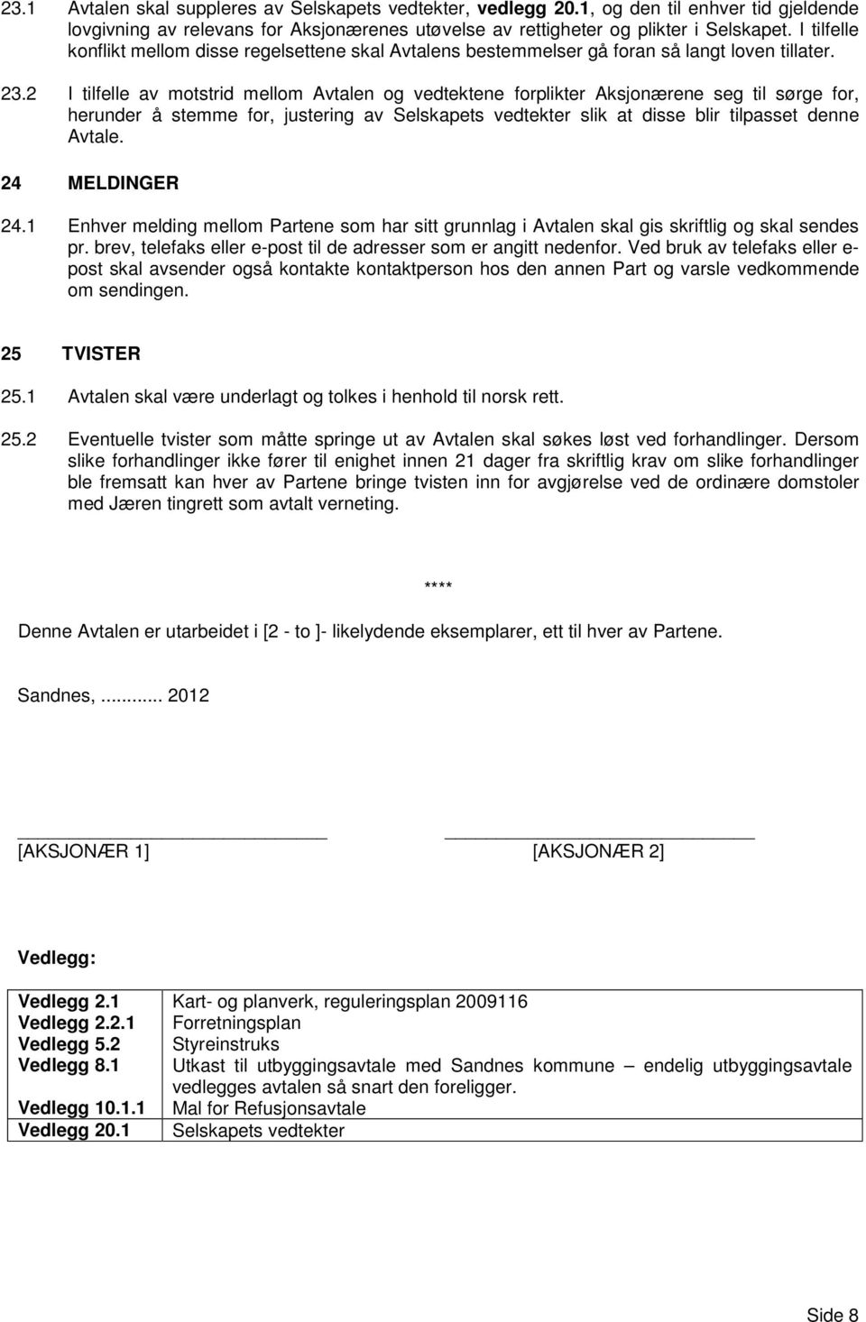 2 I tilfelle av motstrid mellom Avtalen og vedtektene forplikter Aksjonærene seg til sørge for, herunder å stemme for, justering av Selskapets vedtekter slik at disse blir tilpasset denne Avtale.