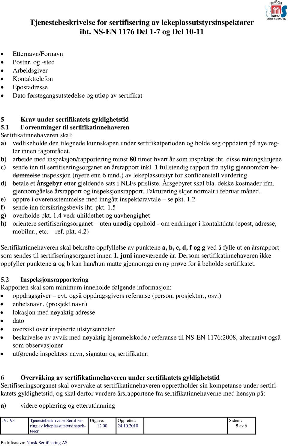 1 Forventninger til sertifikatinnehaveren Sertifikatinnehaveren skal: a) vedlikeholde den tilegnede kunnskapen under sertifikatperioden og holde seg oppdatert på nye regler innen fagområdet.