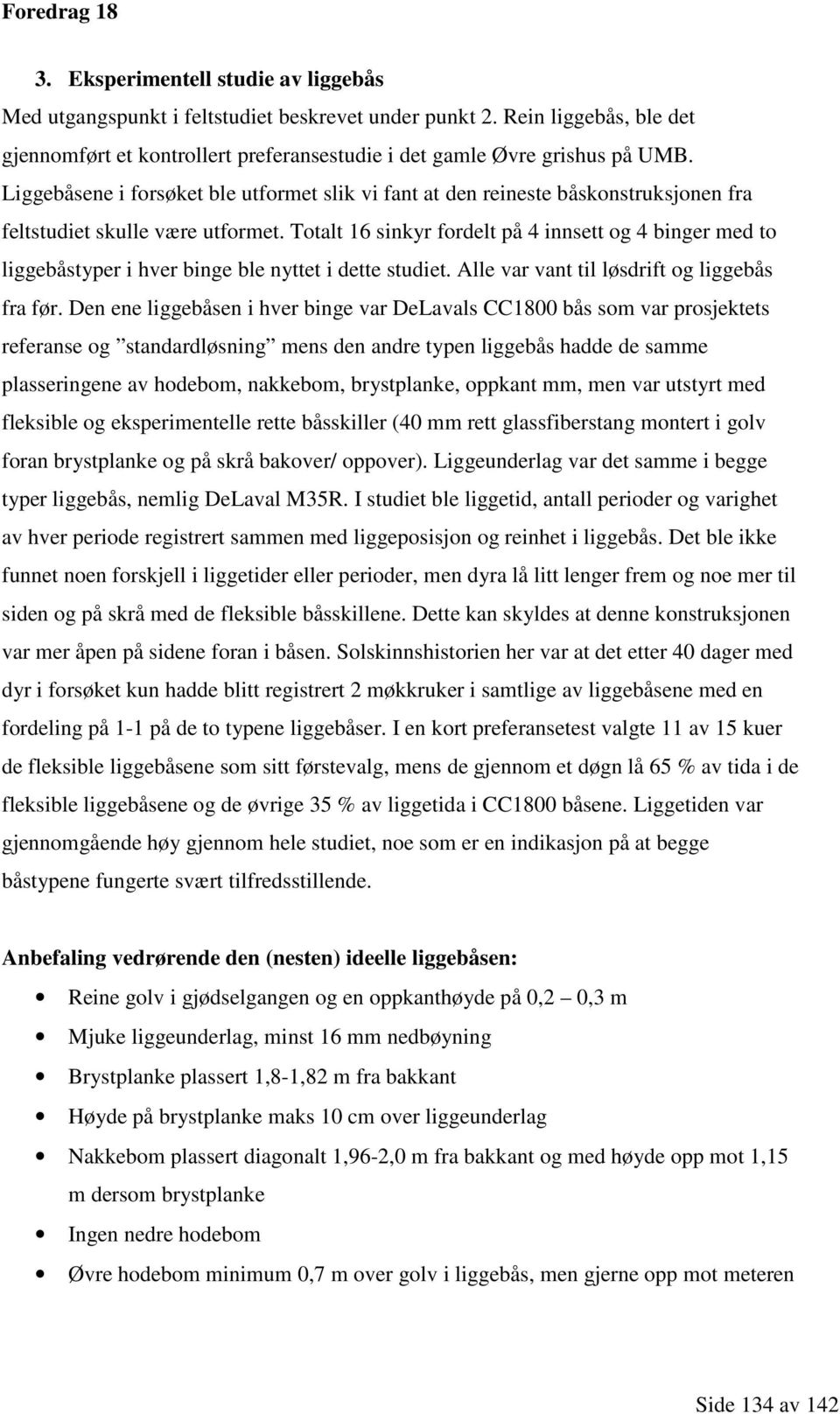 Totalt 16 sinkyr fordelt på 4 innsett og 4 binger med to liggebåstyper i hver binge ble nyttet i dette studiet. Alle var vant til løsdrift og liggebås fra før.