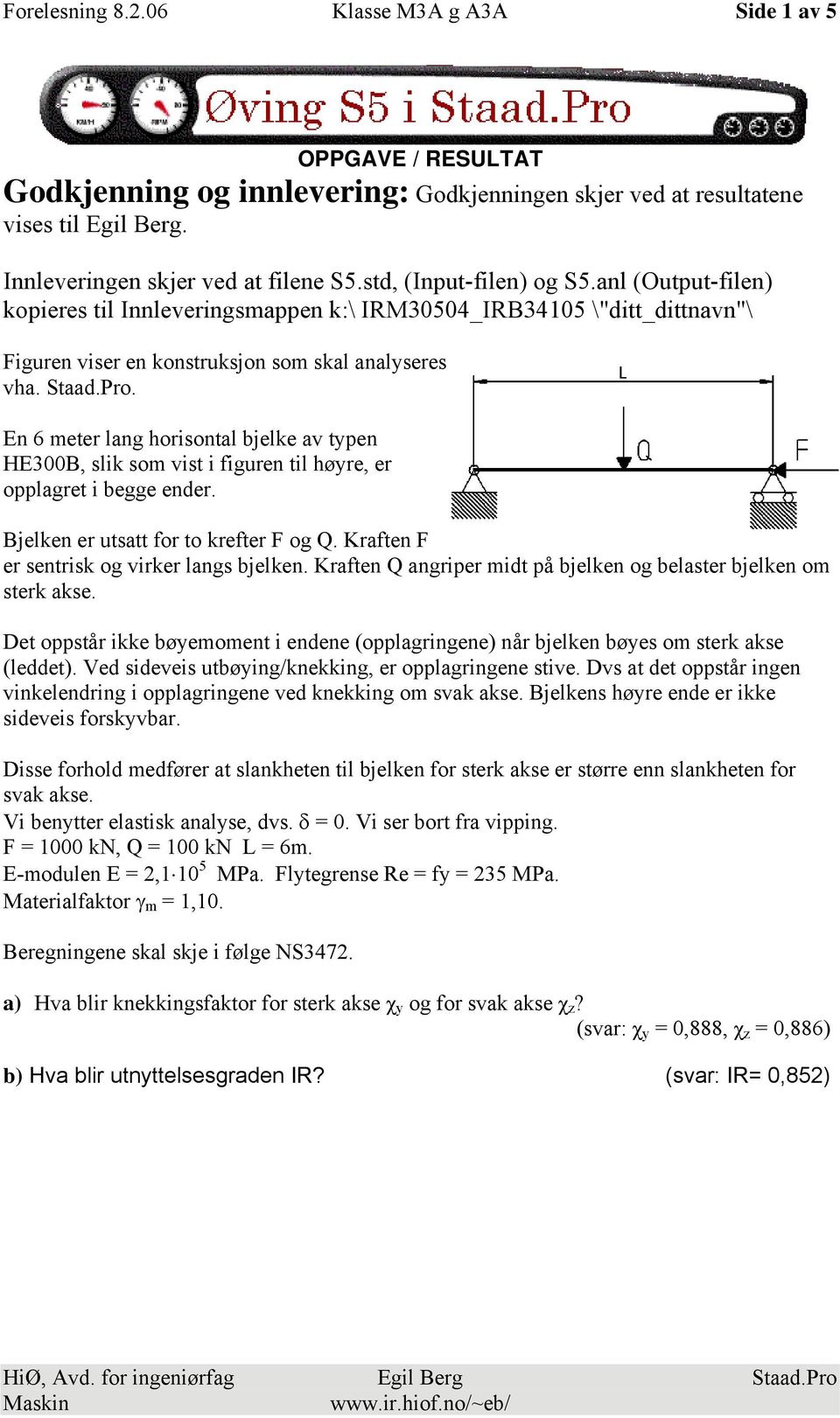 En 6 meter lang horisontal bjelke av typen HE300B, slik som vist i figuren til høyre, er opplagret i begge ender. Bjelken er utsatt for to krefter F og Q.