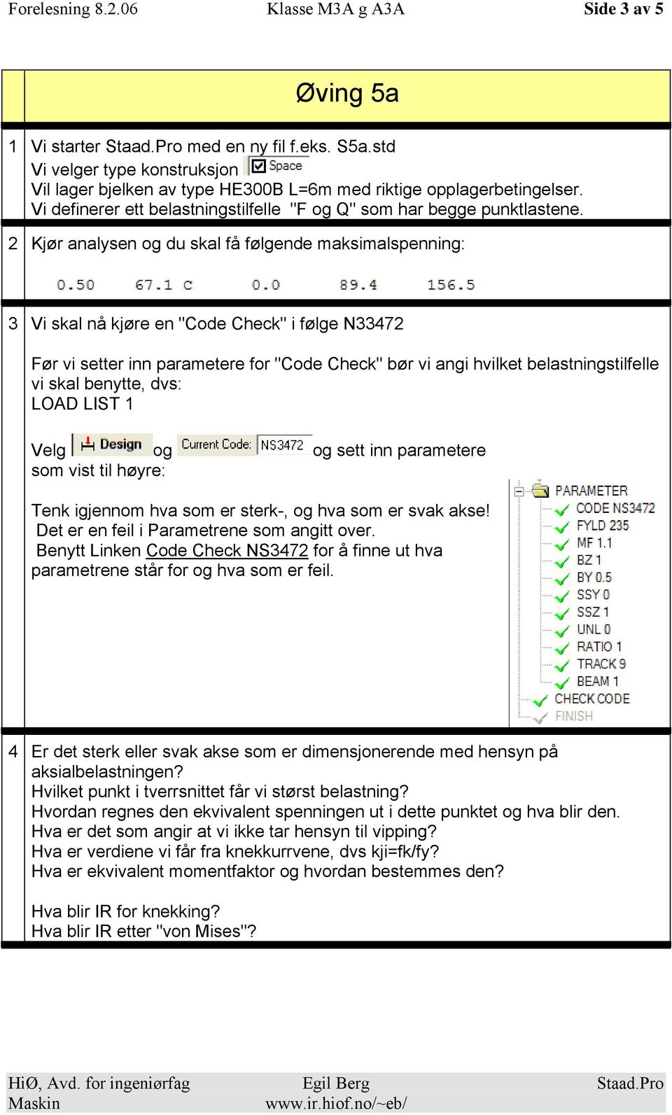 2 Kjør analysen og du skal få følgende maksimalspenning: 3 Vi skal nå kjøre en "Code Check" i følge N33472 Før vi setter inn parametere for "Code Check" bør vi angi hvilket belastningstilfelle vi