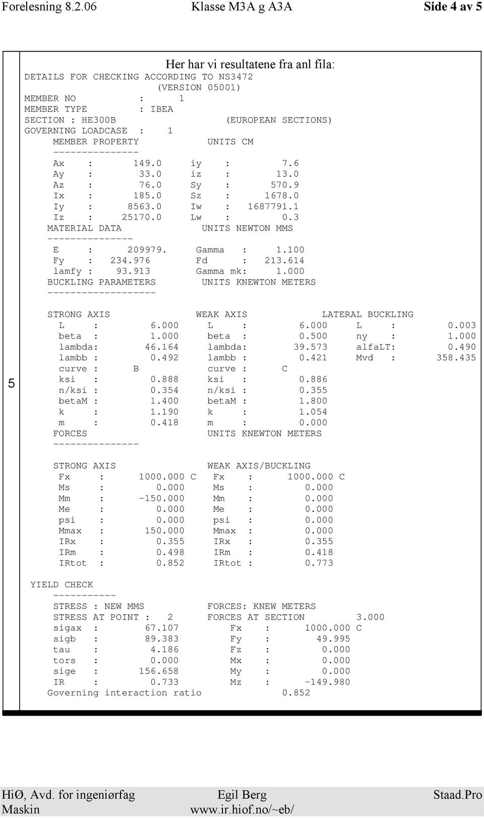 MEMBER PROPERTY UNITS CM Ax : 149.0 iy : 7.6 Ay : 33.0 iz : 13.0 Az : 76.0 Sy : 570.9 Ix : 185.0 Sz : 1678.0 Iy : 8563.0 Iw : 1687791.1 Iz : 25170.0 Lw : 0.