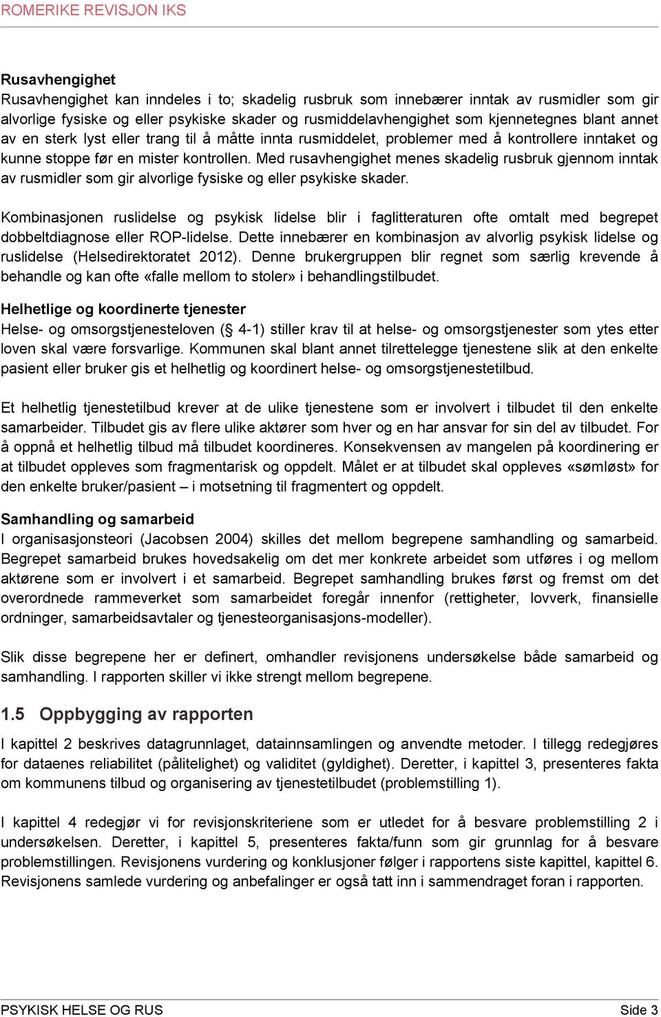 Med rusavhengighet menes skadelig rusbruk gjennom inntak av rusmidler som gir alvorlige fysiske og eller psykiske skader.