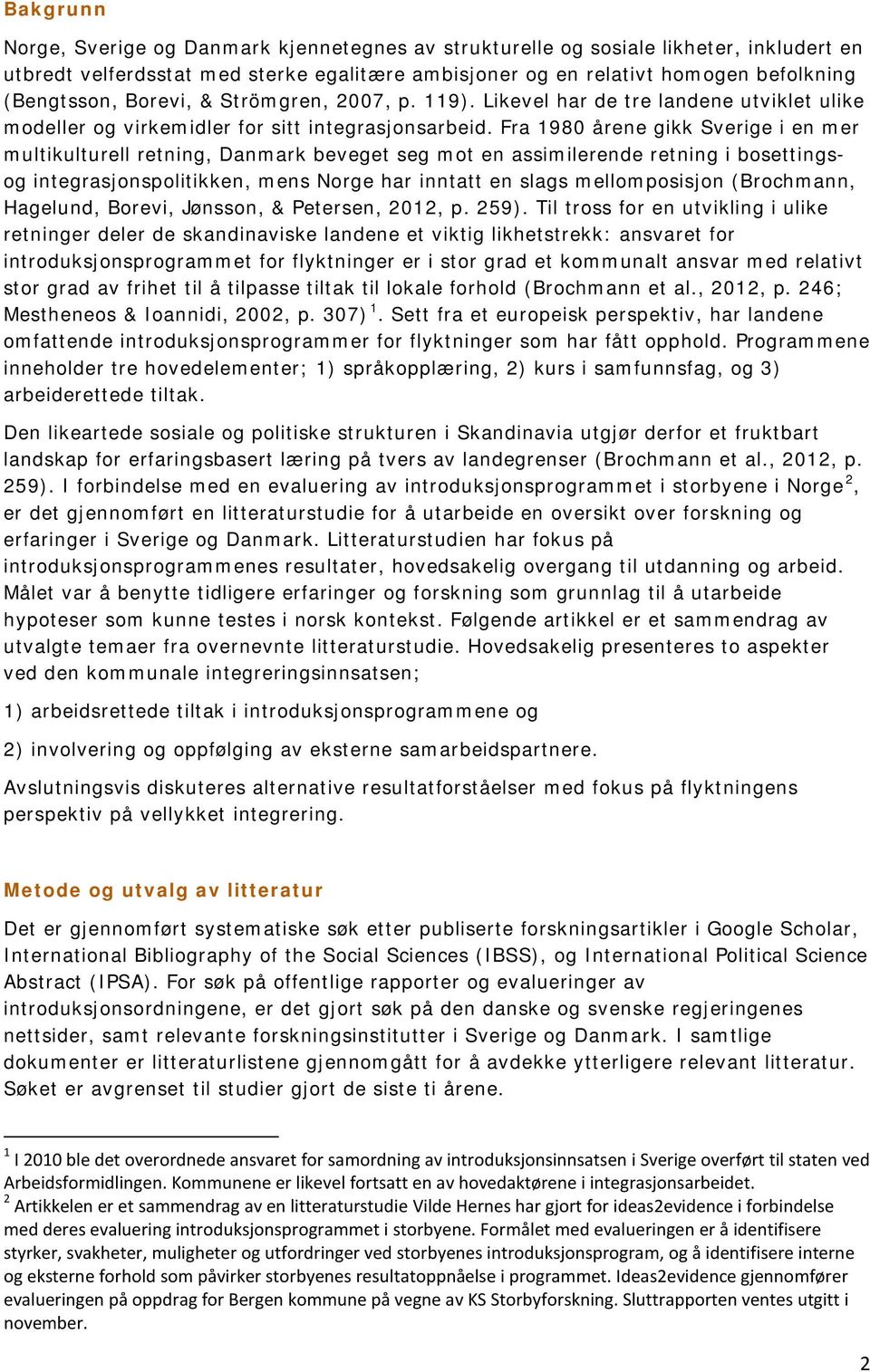 Fra 1980 årene gikk Sverige i en mer multikulturell retning, Danmark beveget seg mot en assimilerende retning i bosettingsog integrasjonspolitikken, mens Norge har inntatt en slags mellomposisjon