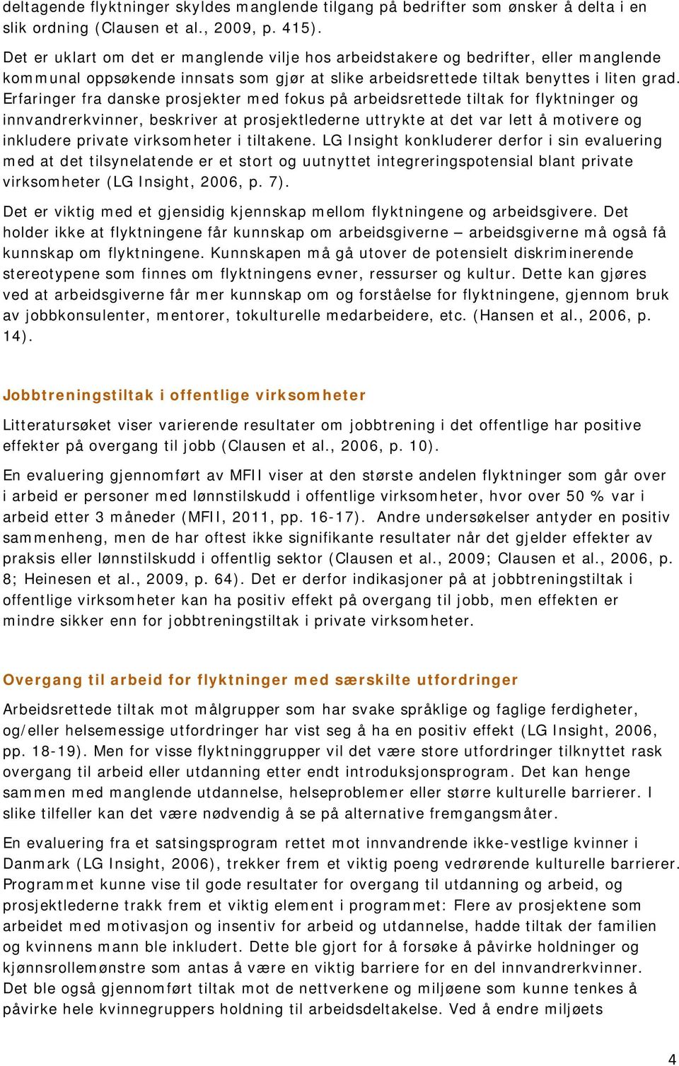 Erfaringer fra danske prosjekter med fokus på arbeidsrettede tiltak for flyktninger og innvandrerkvinner, beskriver at prosjektlederne uttrykte at det var lett å motivere og inkludere private