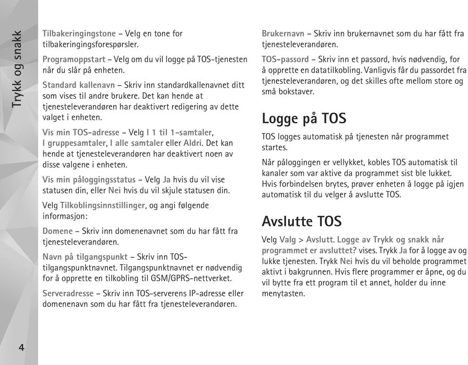 Vis min TOS-adresse Velg I 1 til 1-samtaler, I gruppesamtaler, I alle samtaler eller Aldri. Det kan hende at tjenesteleverandøren har deaktivert noen av disse valgene i enheten.