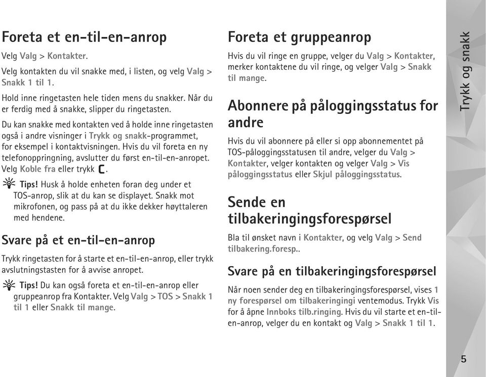 Hvis du vil foreta en ny telefonoppringning, avslutter du først en-til-en-anropet. Velg Koble fra eller trykk. Tips! Husk å holde enheten foran deg under et TOS-anrop, slik at du kan se displayet.