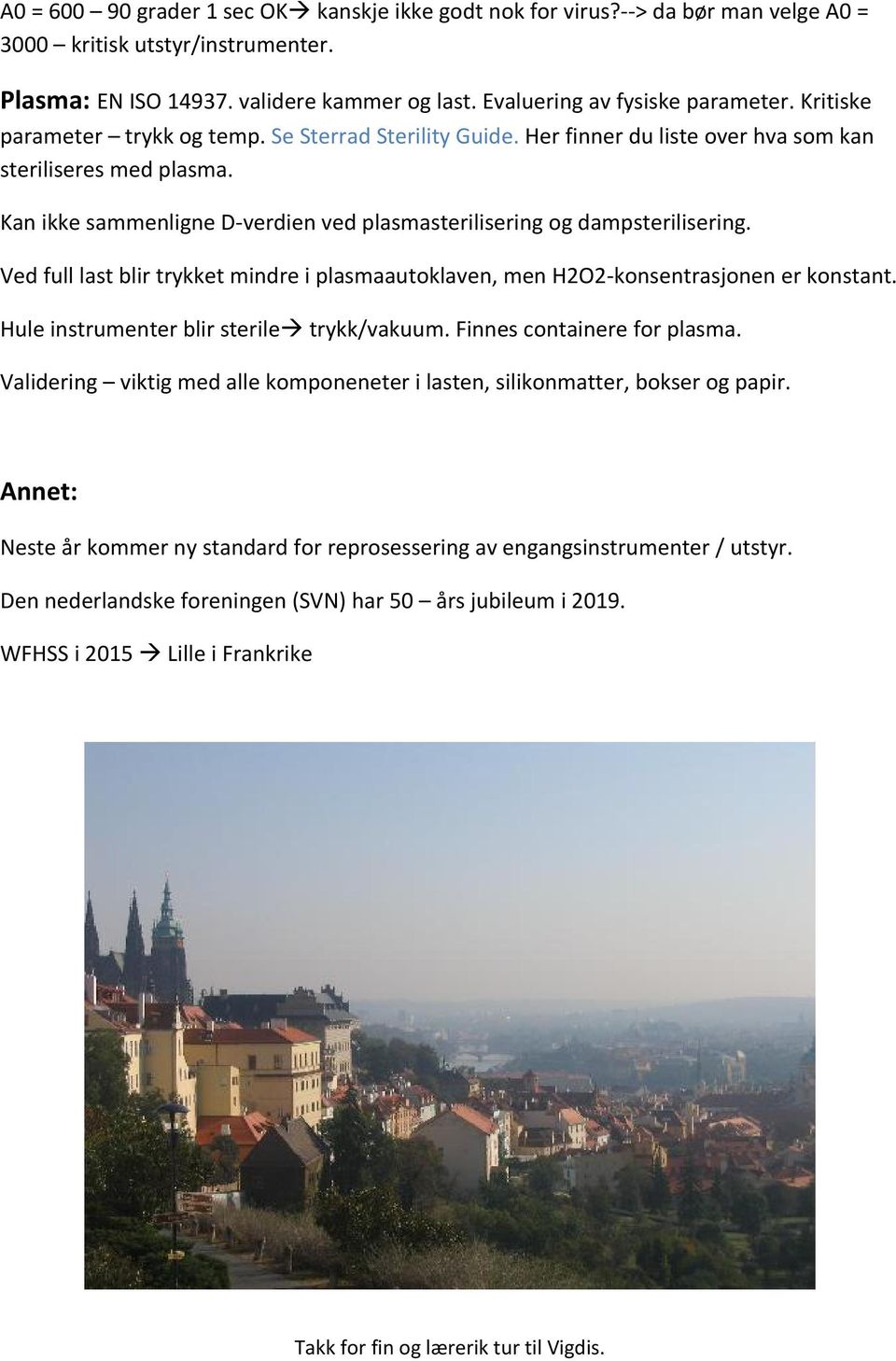 Ved full last blir trykket mindre i plasmaautoklaven, men H2O2-konsentrasjonen er konstant. Hule instrumenter blir sterile trykk/vakuum. Finnes containere for plasma.