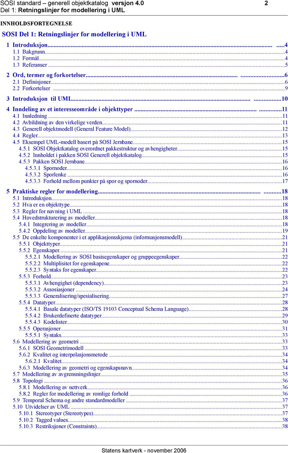..12 4.4 Regler...13 4.5 Eksempel UML-modell basert på SOSI Jernbane...15 4.5.1 SOSI Objektkatalog overordnet pakkestruktur og avhengigheter...15 4.5.2 Innholdet i pakken SOSI Generell objektkatalog.