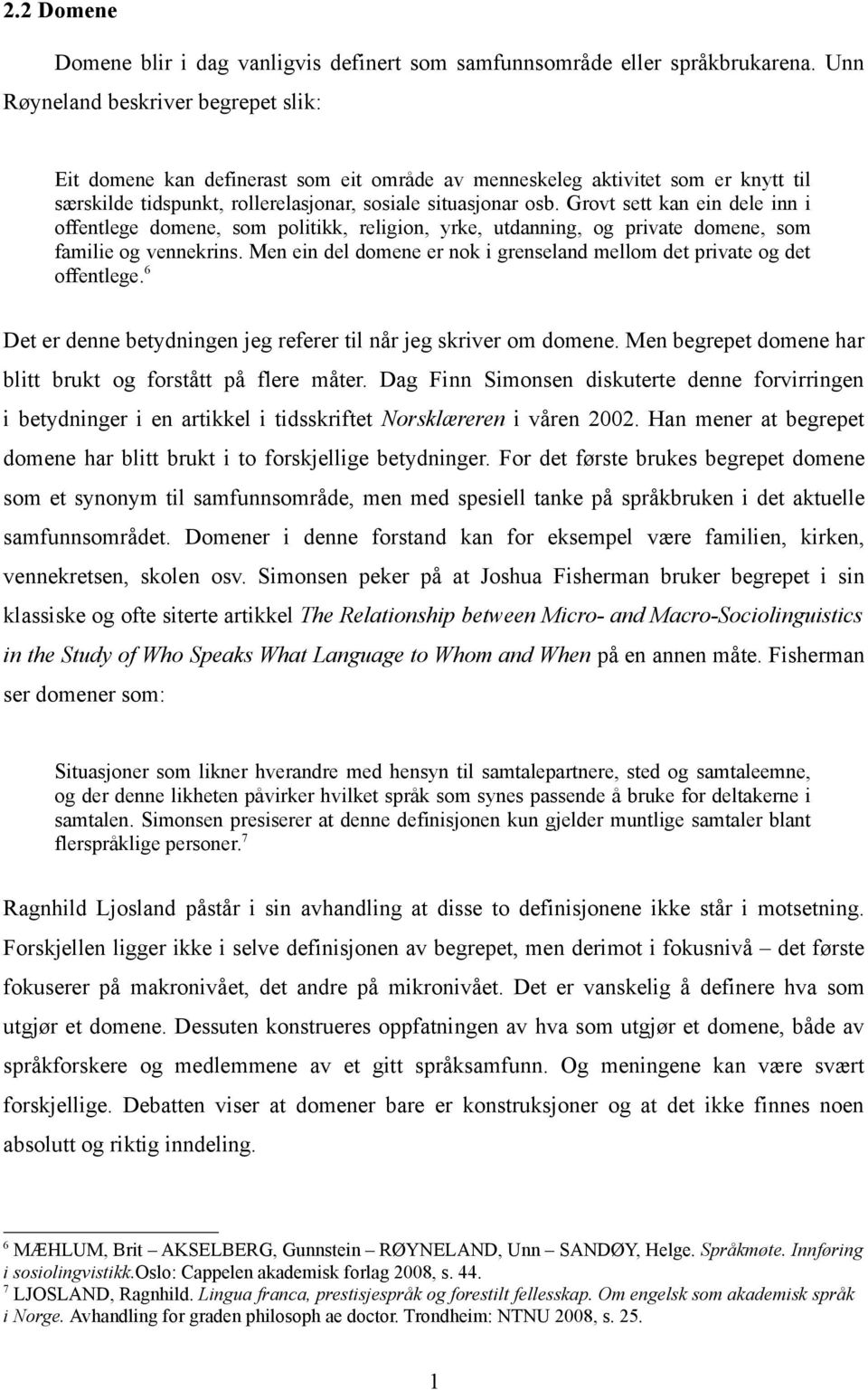 Grovt sett kan ein dele inn i offentlege domene, som politikk, religion, yrke, utdanning, og private domene, som familie og vennekrins.