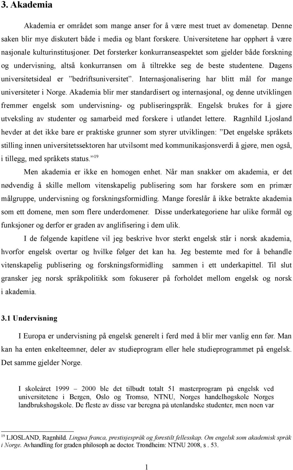 Det forsterker konkurranseaspektet som gjelder både forskning og undervisning, altså konkurransen om å tiltrekke seg de beste studentene. Dagens universitetsideal er bedriftsuniversitet.