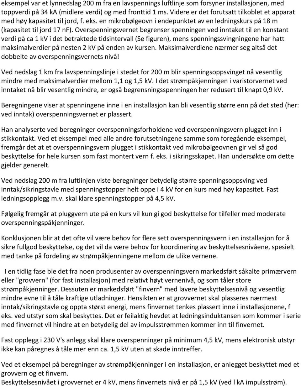 Overspenningsvernet begrenser spenningen ved inntaket til en konstant verdi på ca 1 kv i det betraktede tidsintervall (Se figuren), mens spenningssvingningene har hatt maksimalverdier på nesten 2 kv