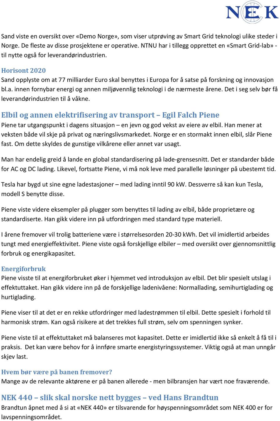 Horisont 2020 Sand opplyste om at 77 milliarder Euro skal benyttes i Europa for å satse på forskning og innovasjon bl.a. innen fornybar energi og annen miljøvennlig teknologi i de nærmeste årene.