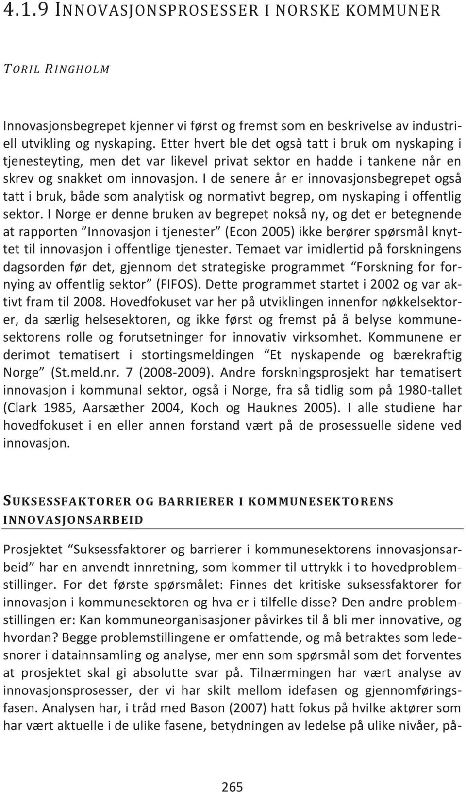 I de senere år er innovasjonsbegrepet også tatt i bruk, både som analytisk og normativt begrep, om nyskaping i offentlig sektor.