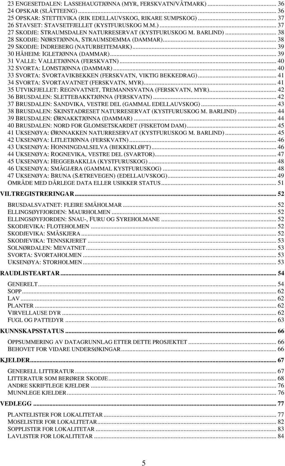 .. 39 30 HÅHEIM: IGLETJØNNA (DAMMAR)... 39 31 VALLE: VALLETJØNNA (FERSKVATN)... 40 32 SVORTA: LOMSTJØNNA (DAMMAR)... 40 33 SVORTA: SVORTAVIKBEKKEN (FERSKVATN, VIKTIG BEKKEDRAG).