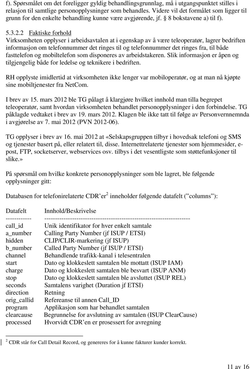 2 Faktiske forhold Virksomheten opplyser i arbeidsavtalen at i egenskap av å være teleoperatør, lagrer bedriften informasjon om telefonnummer det ringes til og telefonnummer det ringes fra, til både