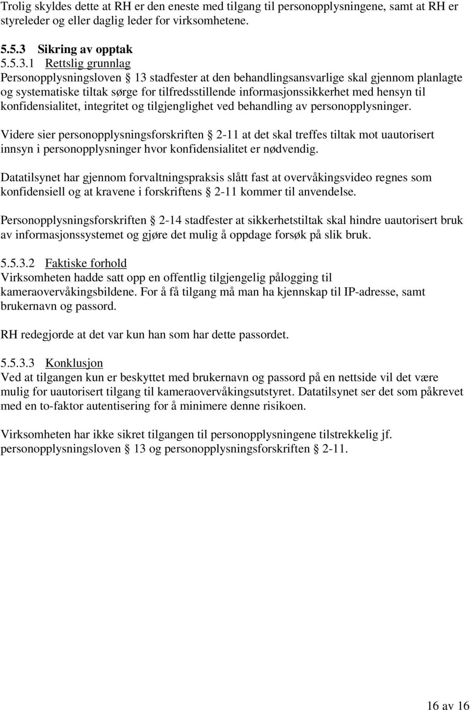 1 Rettslig grunnlag Personopplysningsloven 13 stadfester at den behandlingsansvarlige skal gjennom planlagte og systematiske tiltak sørge for tilfredsstillende informasjonssikkerhet med hensyn til