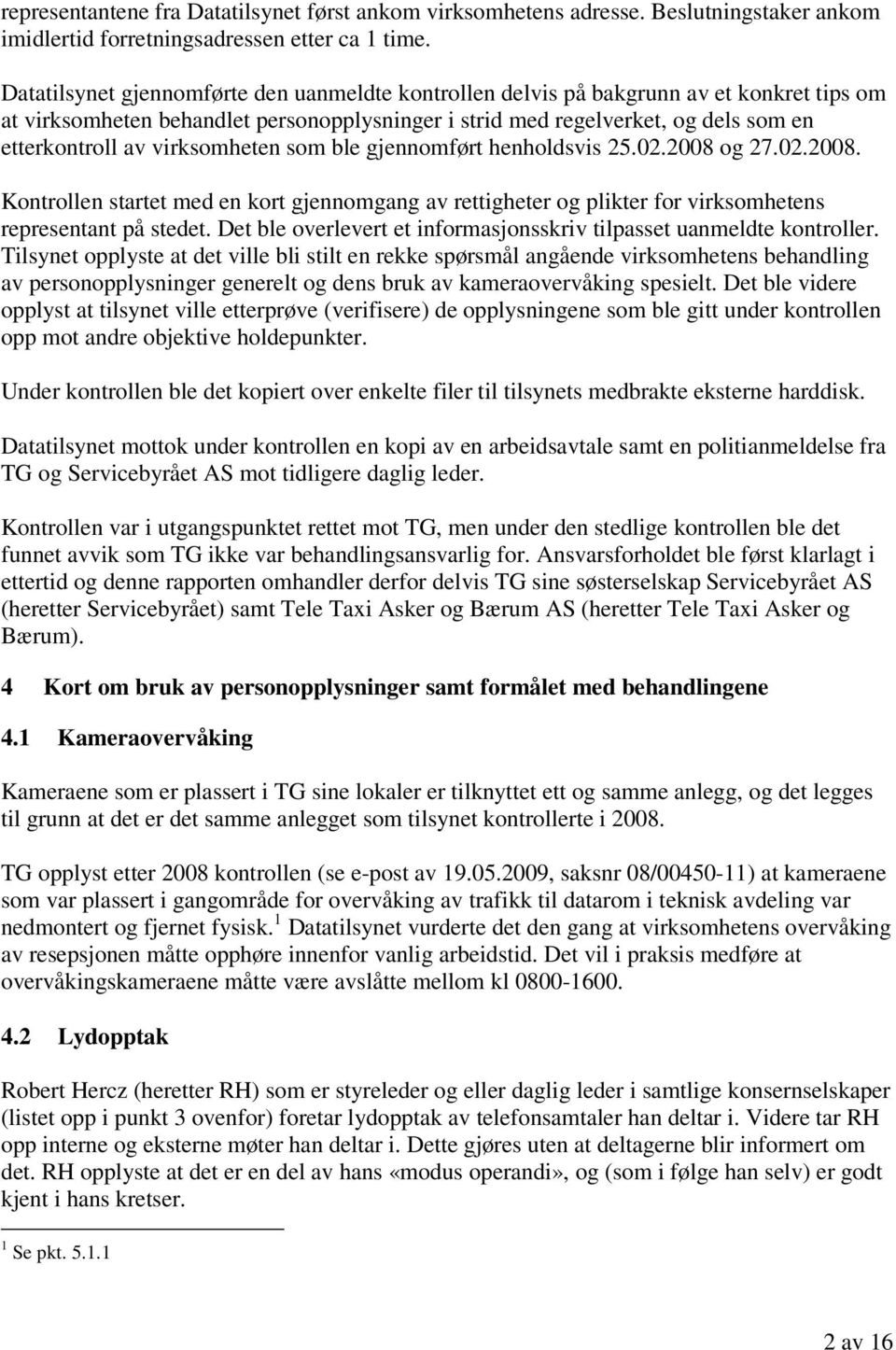 virksomheten som ble gjennomført henholdsvis 25.02.2008 og 27.02.2008. Kontrollen startet med en kort gjennomgang av rettigheter og plikter for virksomhetens representant på stedet.