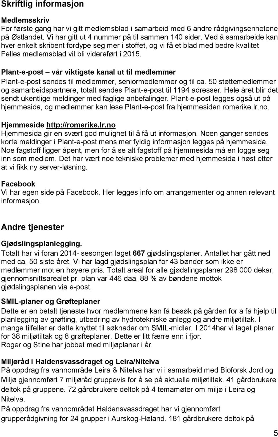 Plant-e-post vår viktigste kanal ut til medlemmer Plant-e-post sendes til medlemmer, seniormedlemmer og til ca. 50 støttemedlemmer og samarbeidspartnere, totalt sendes Plant-e-post til 1194 adresser.