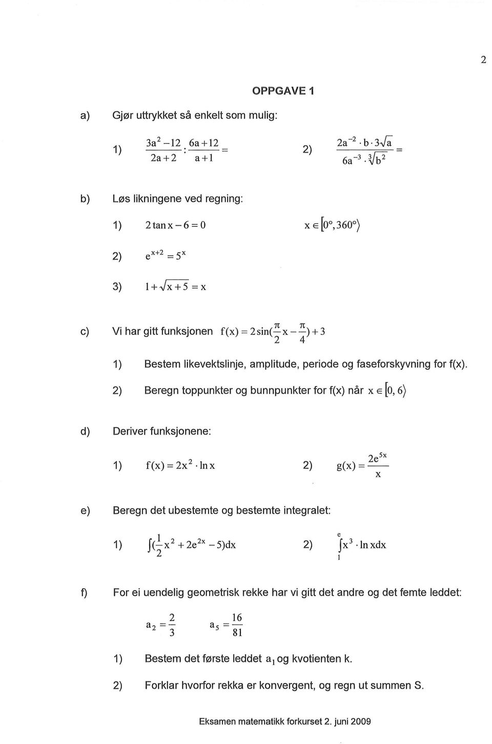 2) Beregn toppunkter og bunnpunkter for f(x) når x E [o, 6) d) Deriver funksjonene: 1) f(x) = 2x 2 lnx 2) 2e5x g(x)=x e) Beregn det ubestemte og bestemte integralet: 1) l f(-x