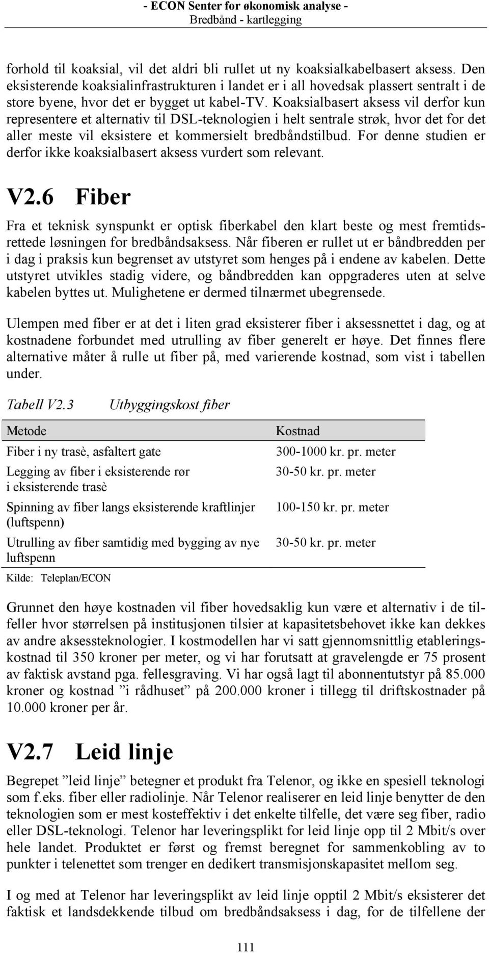 Koaksialbasert aksess vil derfor kun representere et alternativ til DSL-teknologien i helt sentrale strøk, hvor det for det aller meste vil eksistere et kommersielt bredbåndstilbud.