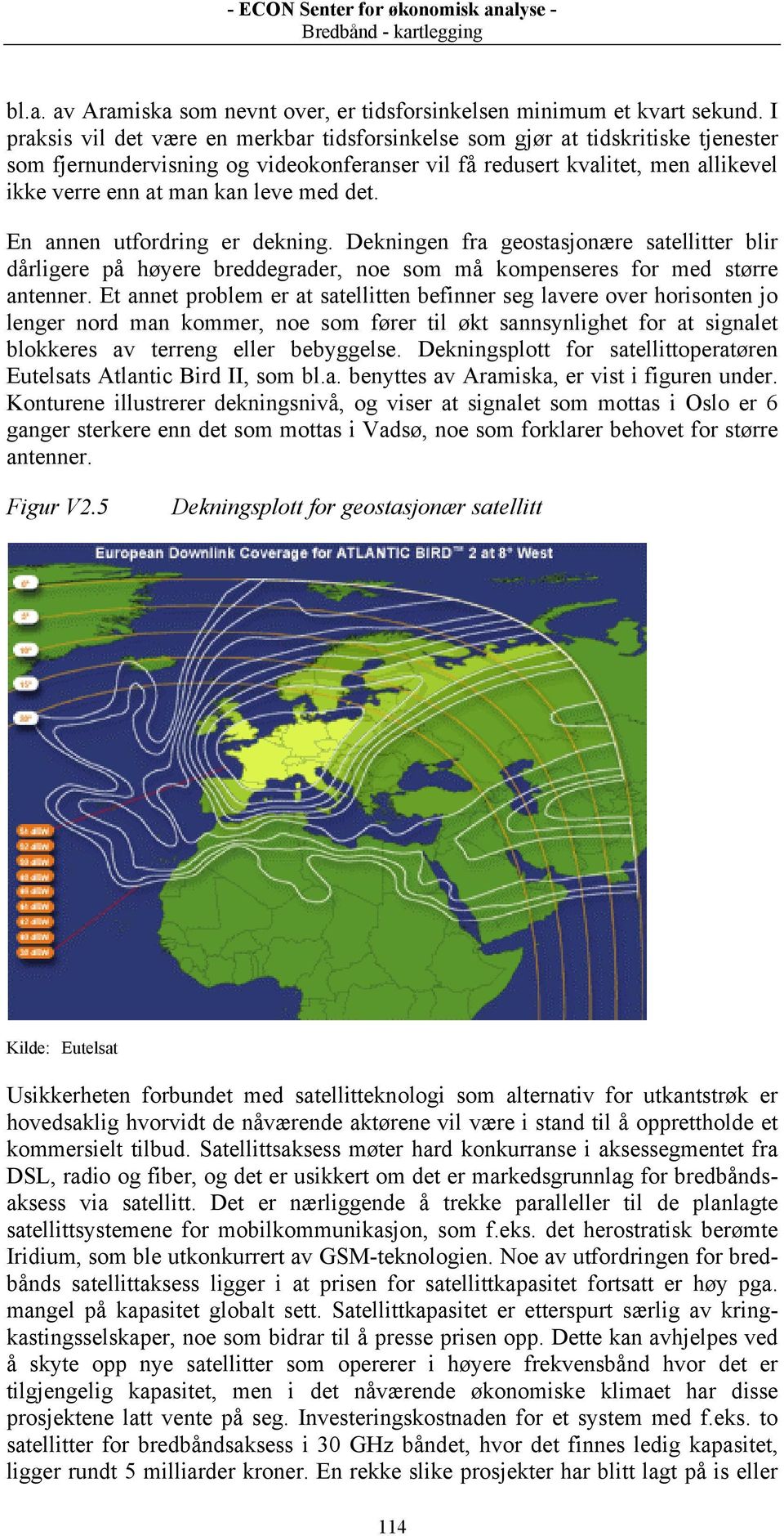 med det. En annen utfordring er dekning. Dekningen fra geostasjonære satellitter blir dårligere på høyere breddegrader, noe som må kompenseres for med større antenner.