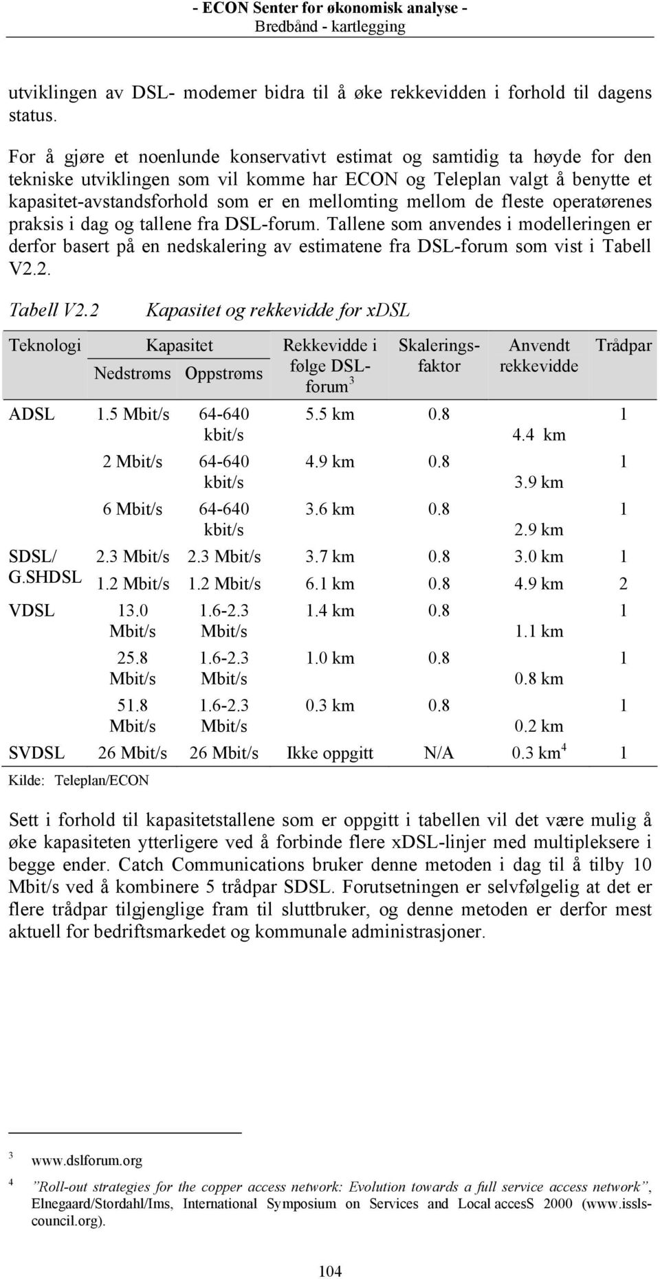 mellom de fleste operatørenes praksis i dag og tallene fra DSL-forum. Tallene som anvendes i modelleringen er derfor basert på en nedskalering av estimatene fra DSL-forum som vist i Tabell V2.