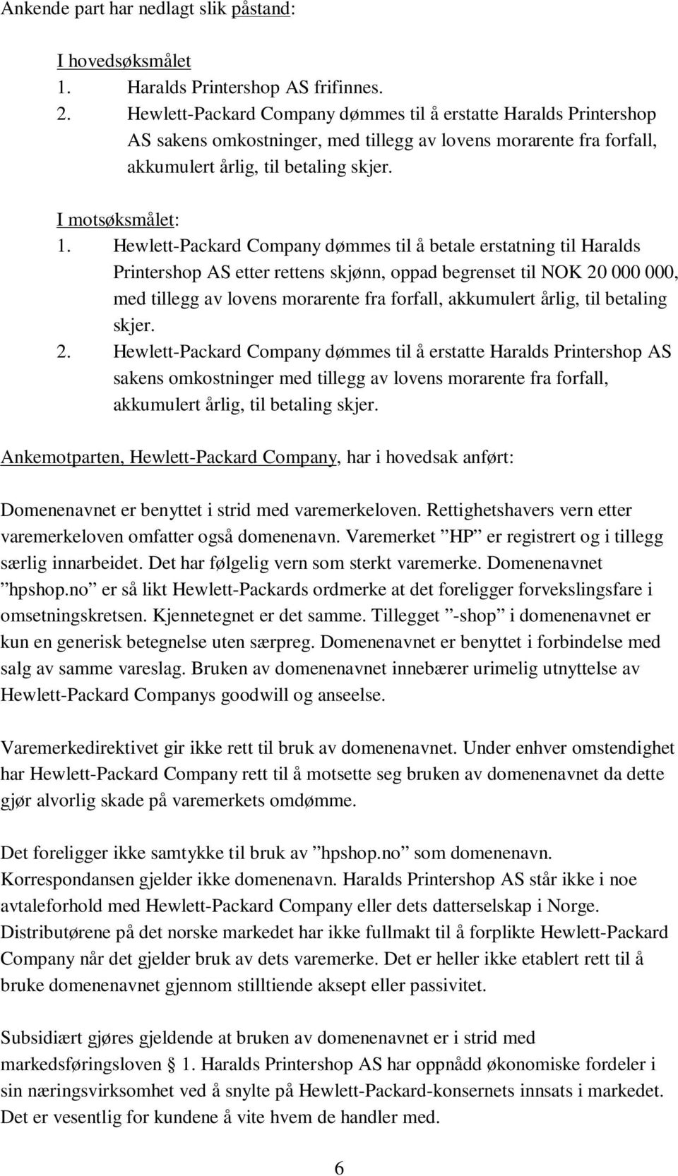 Hewlett-Packard Company dømmes til å betale erstatning til Haralds Printershop AS etter rettens skjønn, oppad begrenset til NOK 20 000 000, med tillegg av lovens morarente fra forfall, akkumulert