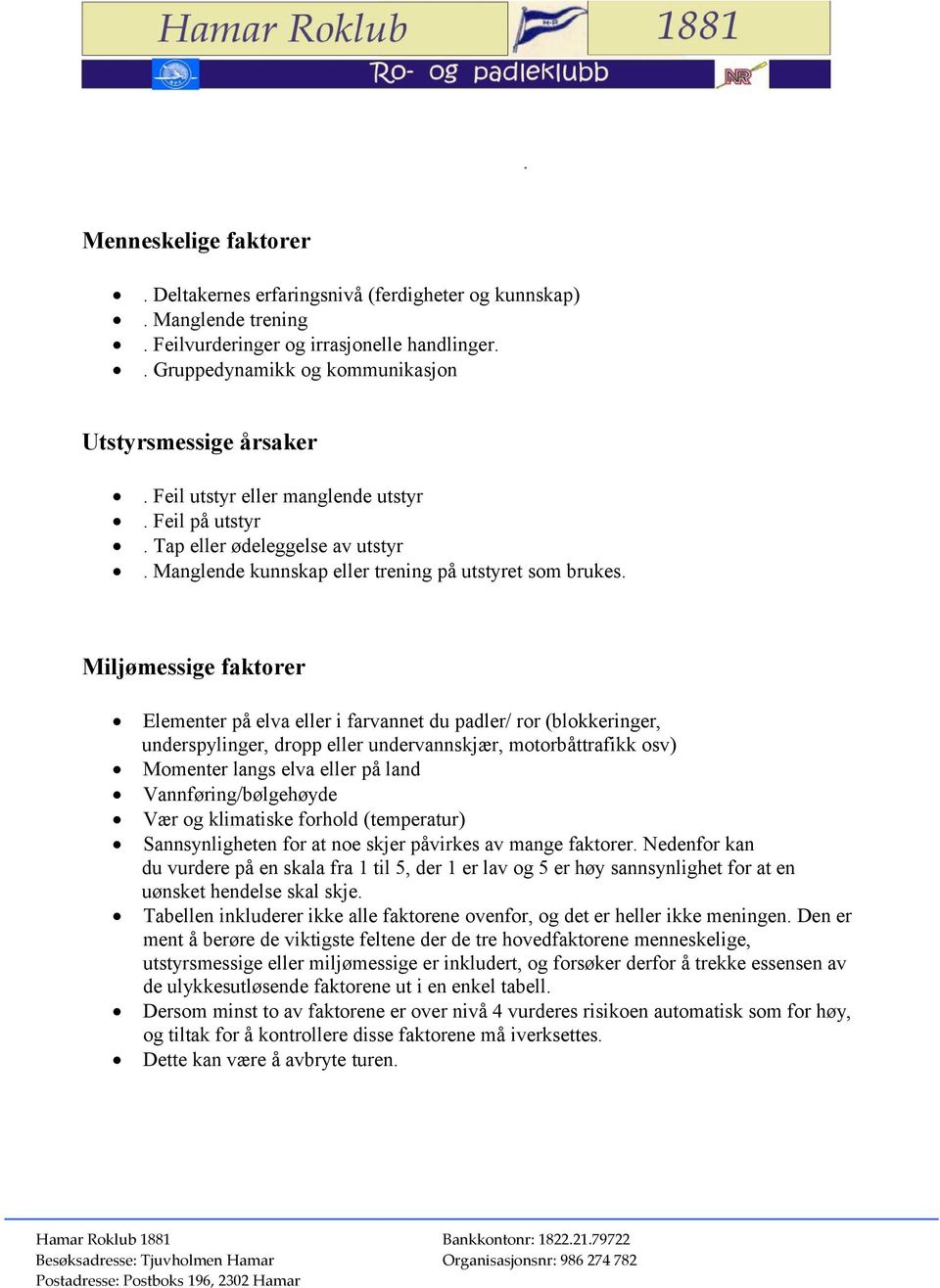 Miljømessige faktorer Elementer på elva eller i farvannet du padler/ ror (blokkeringer, underspylinger, dropp eller undervannskjær, motorbåttrafikk osv) Momenter langs elva eller på land