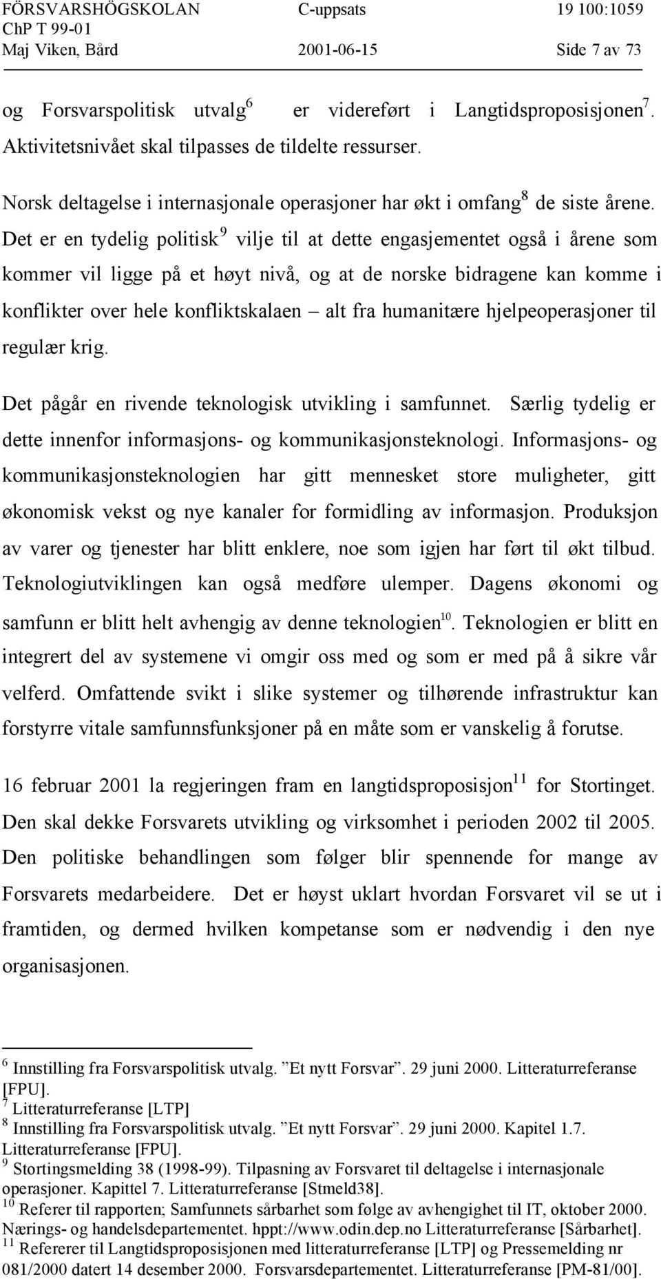 Det er en tydelig politisk 9 vilje til at dette engasjementet også i årene som kommer vil ligge på et høyt nivå, og at de norske bidragene kan komme i konflikter over hele konfliktskalaen alt fra