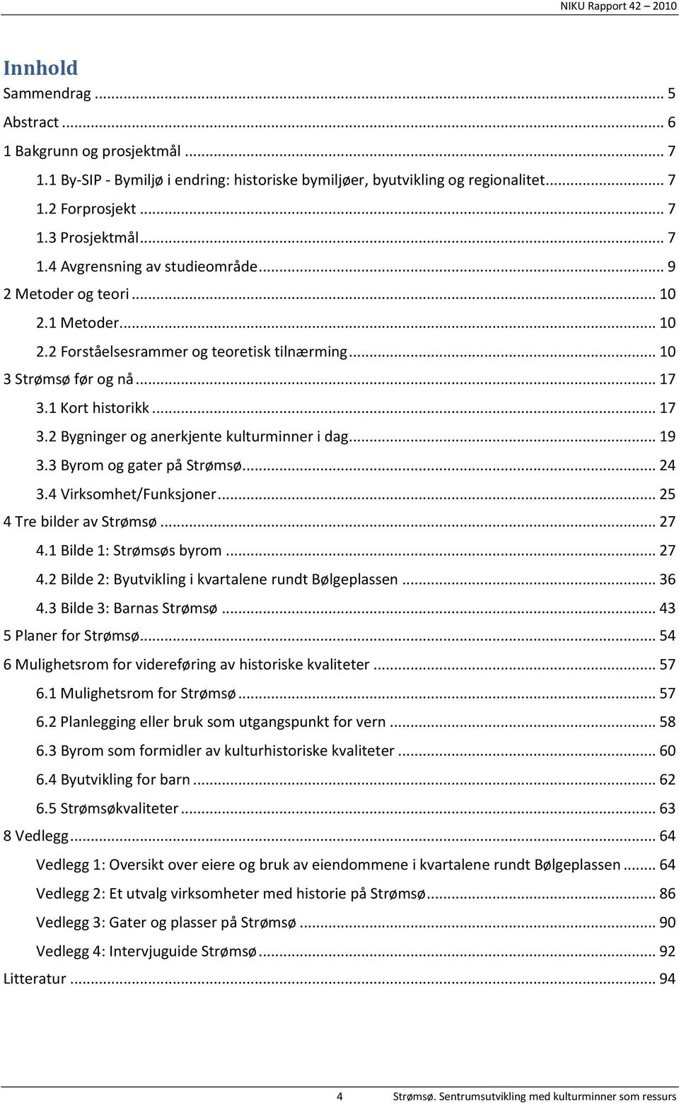 .. 19 3.3 Byrom og gater på Strømsø... 24 3.4 Virksomhet/Funksjoner... 25 4 Tre bilder av Strømsø... 27 4.1 Bilde 1: Strømsøs byrom... 27 4.2 Bilde 2: Byutvikling i kvartalene rundt Bølgeplassen.