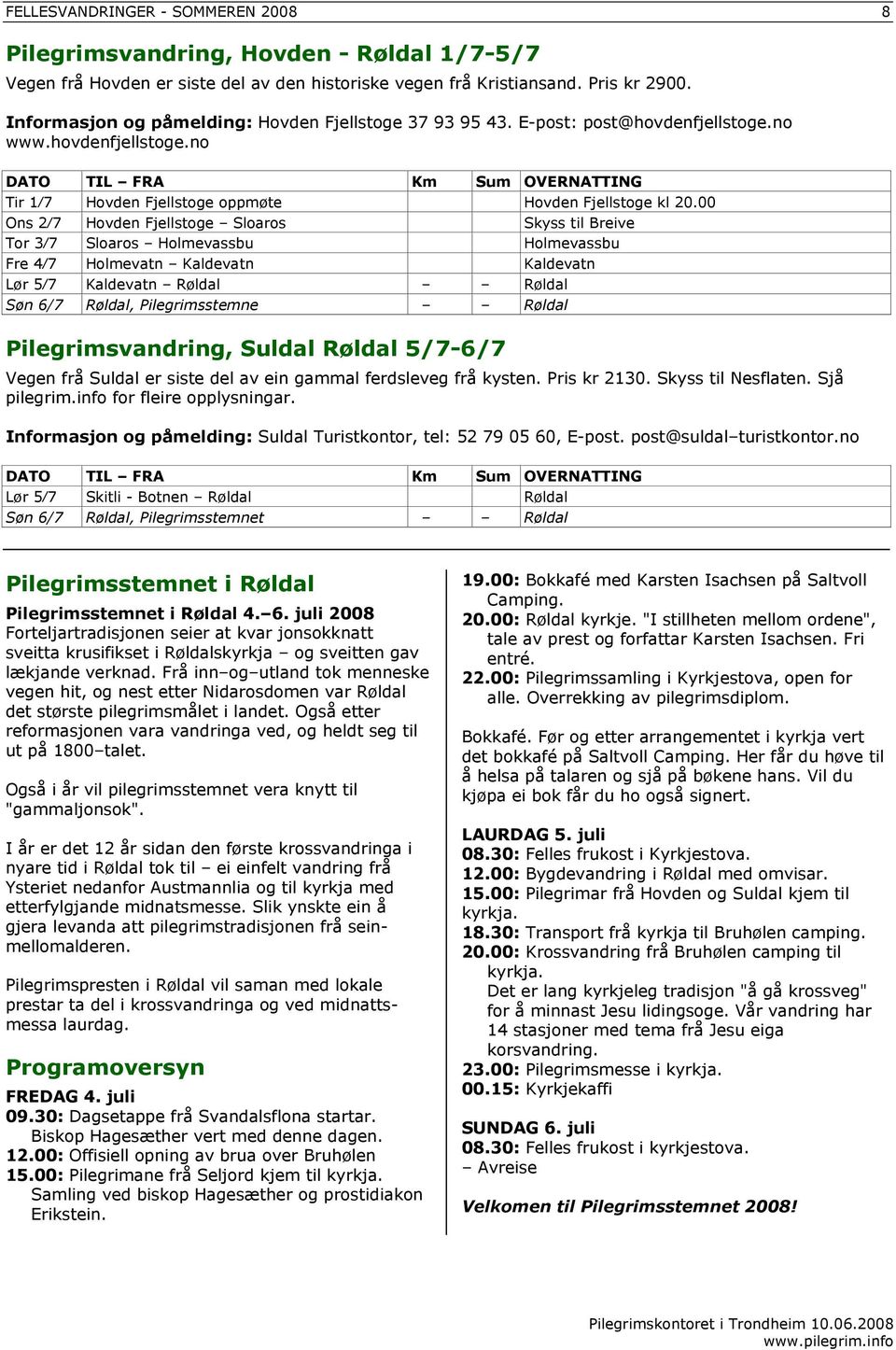 00 Ons 2 7 Hovden Fjellstoge Sloaros Skyss til Breive Tor 3 7 Sloaros Holmevassbu Holmevassbu Fre 4 7 Holmevatn Kaldevatn Kaldevatn Lør 5 7 Kaldevatn Røldal Røldal Søn 6/7 Røldal, Pilegrimsstemne