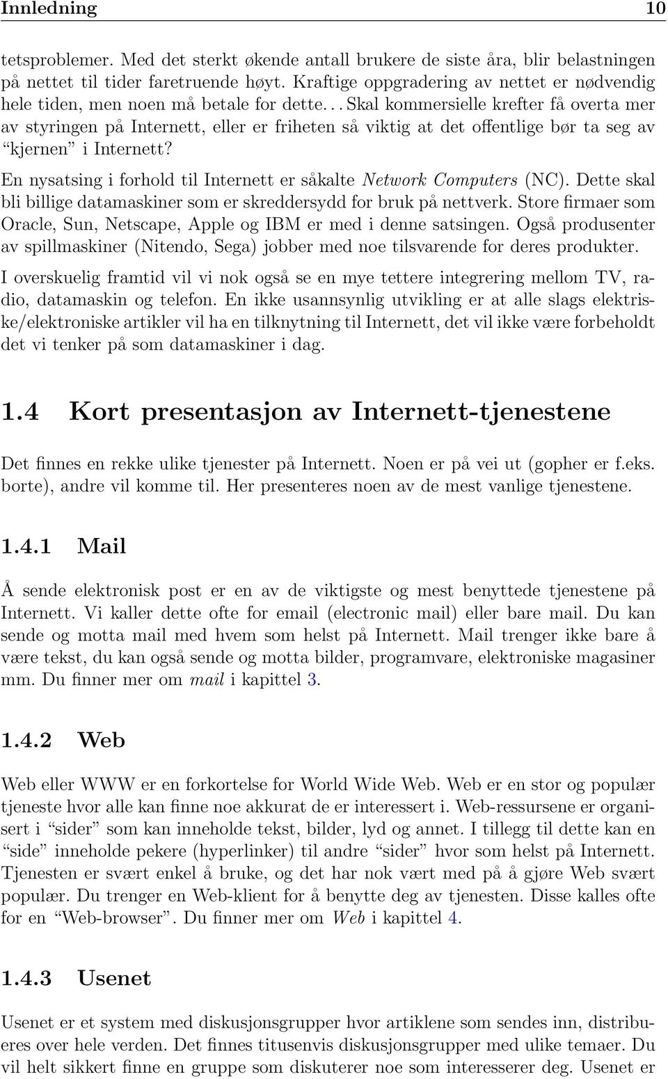 .. Skal kommersielle krefter få overta mer av styringen på Internett, eller er friheten så viktig at det offentlige bør ta seg av kjernen i Internett?