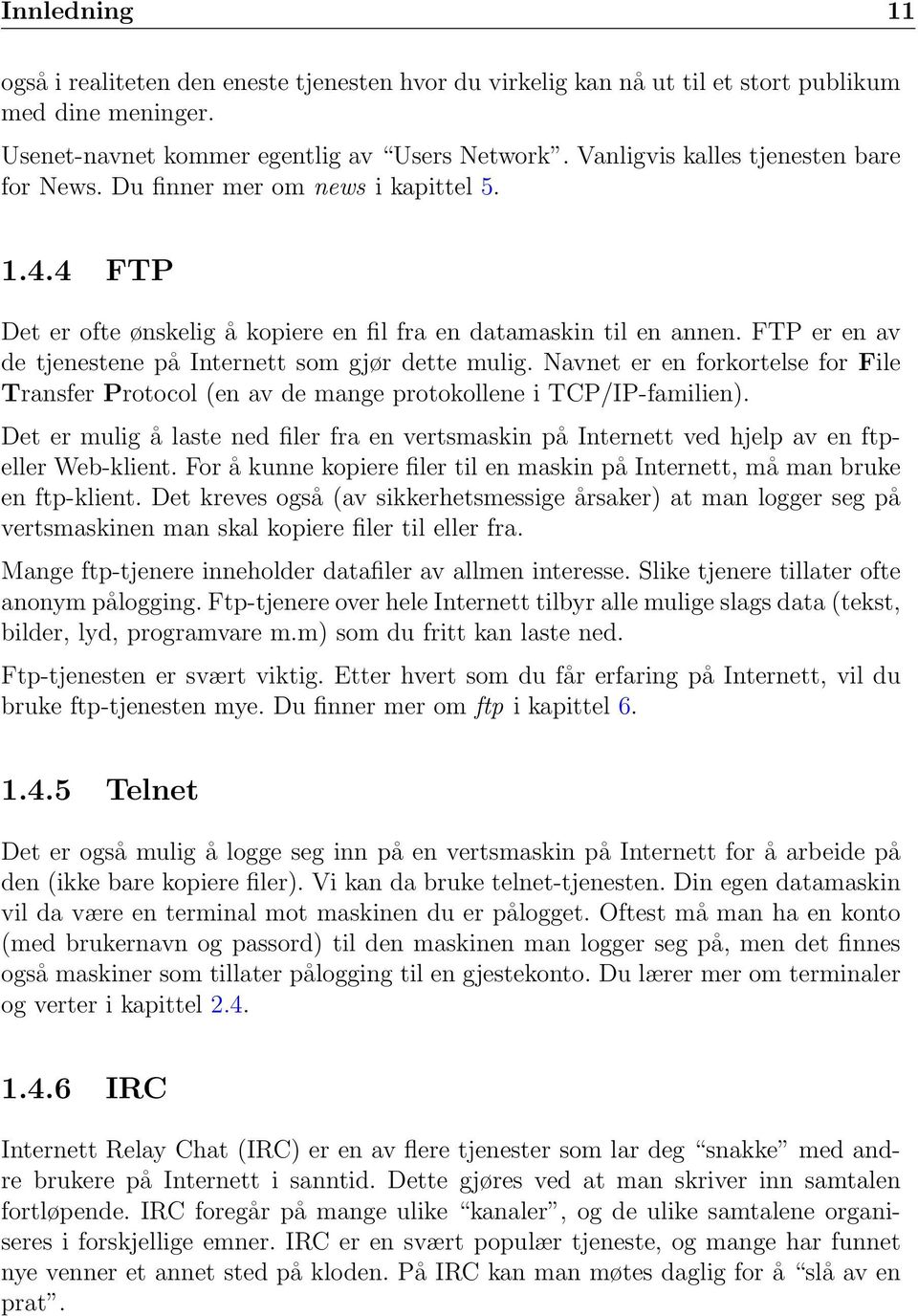 FTP er en av de tjenestene på Internett som gjør dette mulig. Navnet er en forkortelse for File Transfer Protocol (en av de mange protokollene i TCP/IP-familien).