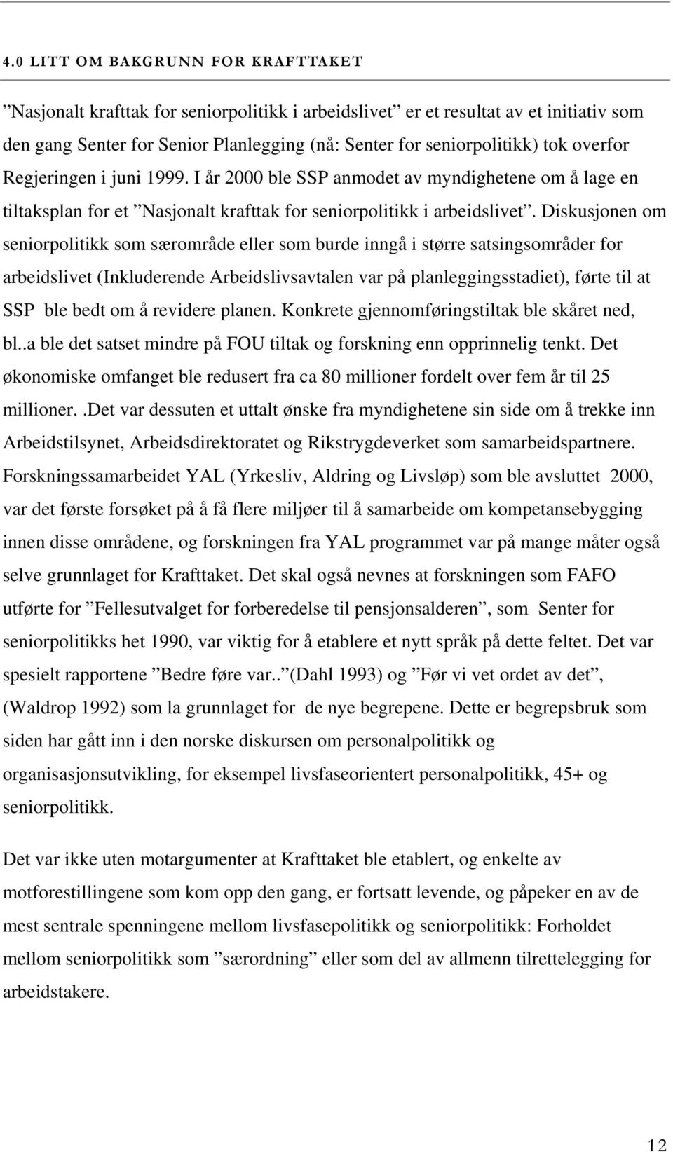 Diskusjonen om seniorpolitikk som særområde eller som burde inngå i større satsingsområder for arbeidslivet (Inkluderende Arbeidslivsavtalen var på planleggingsstadiet), førte til at SSP ble bedt om