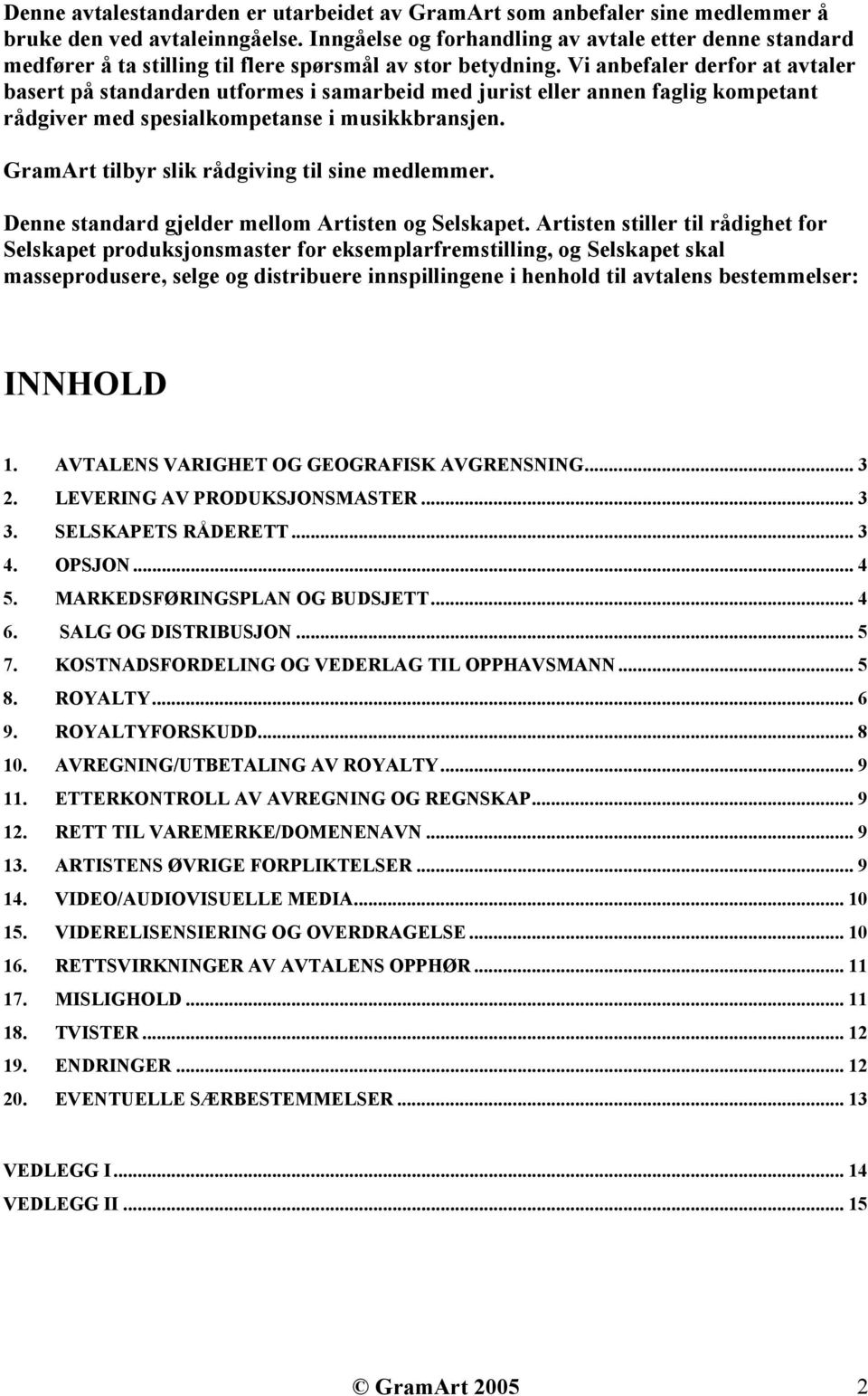 Vi anbefaler derfor at avtaler basert på standarden utformes i samarbeid med jurist eller annen faglig kompetant rådgiver med spesialkompetanse i musikkbransjen.