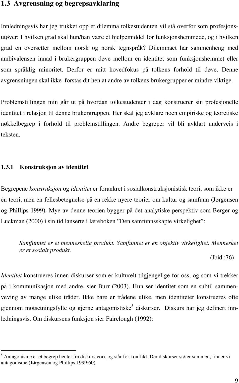 Dilemmaet har sammenheng med ambivalensen innad i brukergruppen døve mellom en identitet som funksjonshemmet eller som språklig minoritet. Derfor er mitt hovedfokus på tolkens forhold til døve.