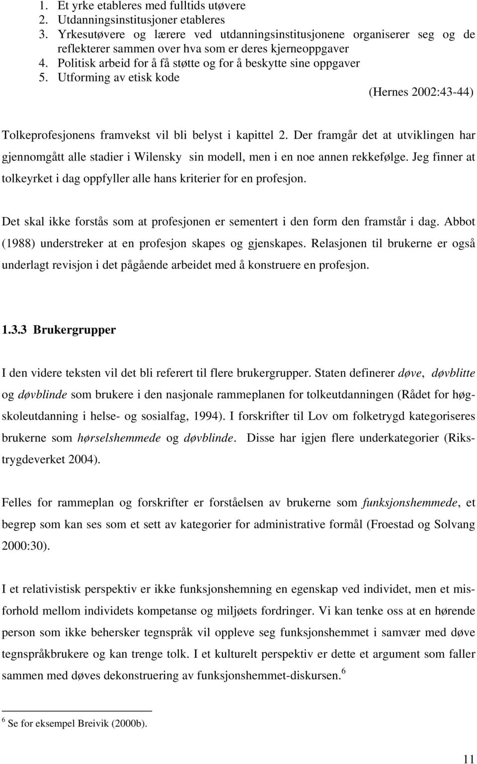 Utforming av etisk kode (Hernes 2002:43-44) Tolkeprofesjonens framvekst vil bli belyst i kapittel 2.