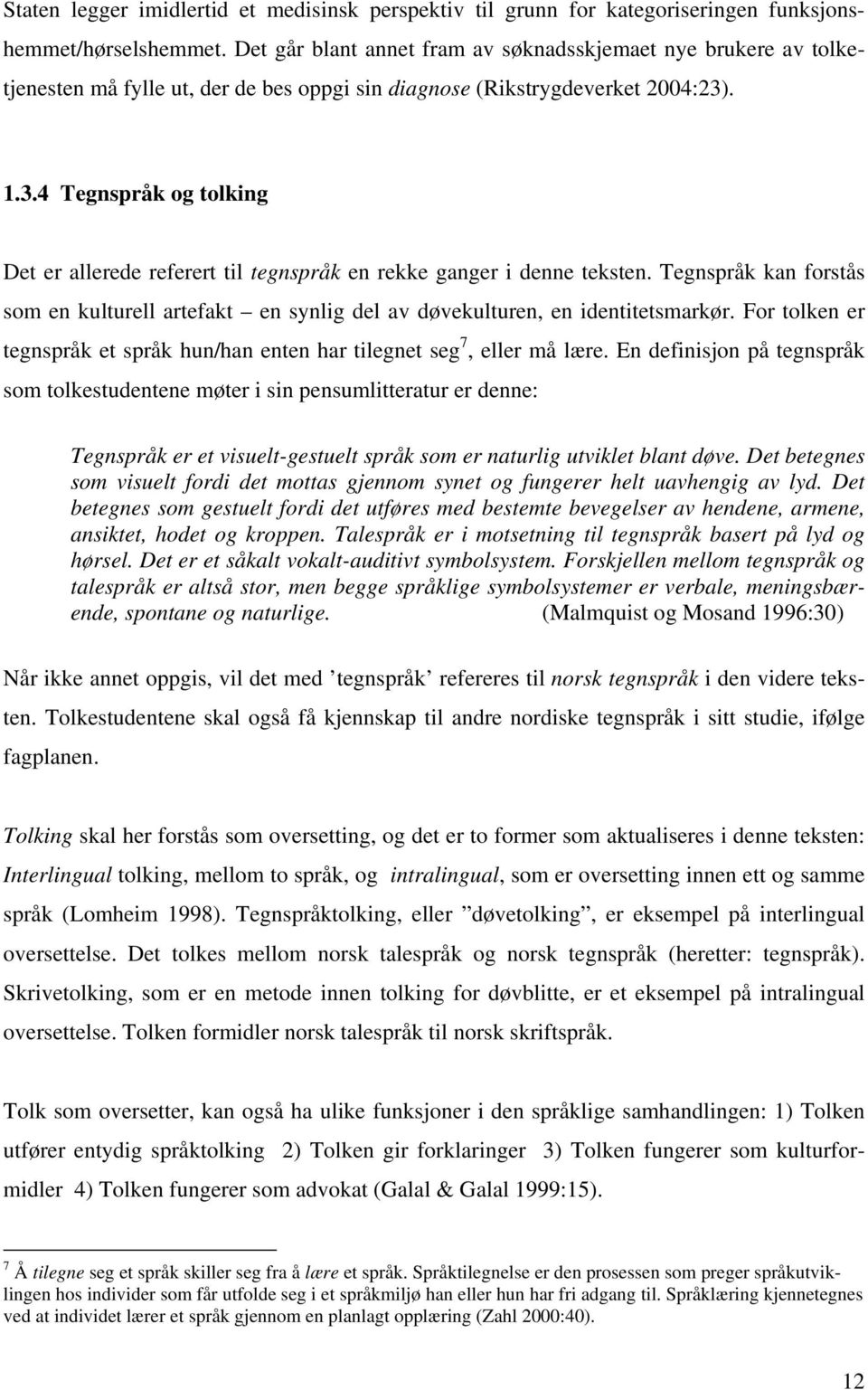 . 1.3.4 Tegnspråk og tolking Det er allerede referert til tegnspråk en rekke ganger i denne teksten. Tegnspråk kan forstås som en kulturell artefakt en synlig del av døvekulturen, en identitetsmarkør.