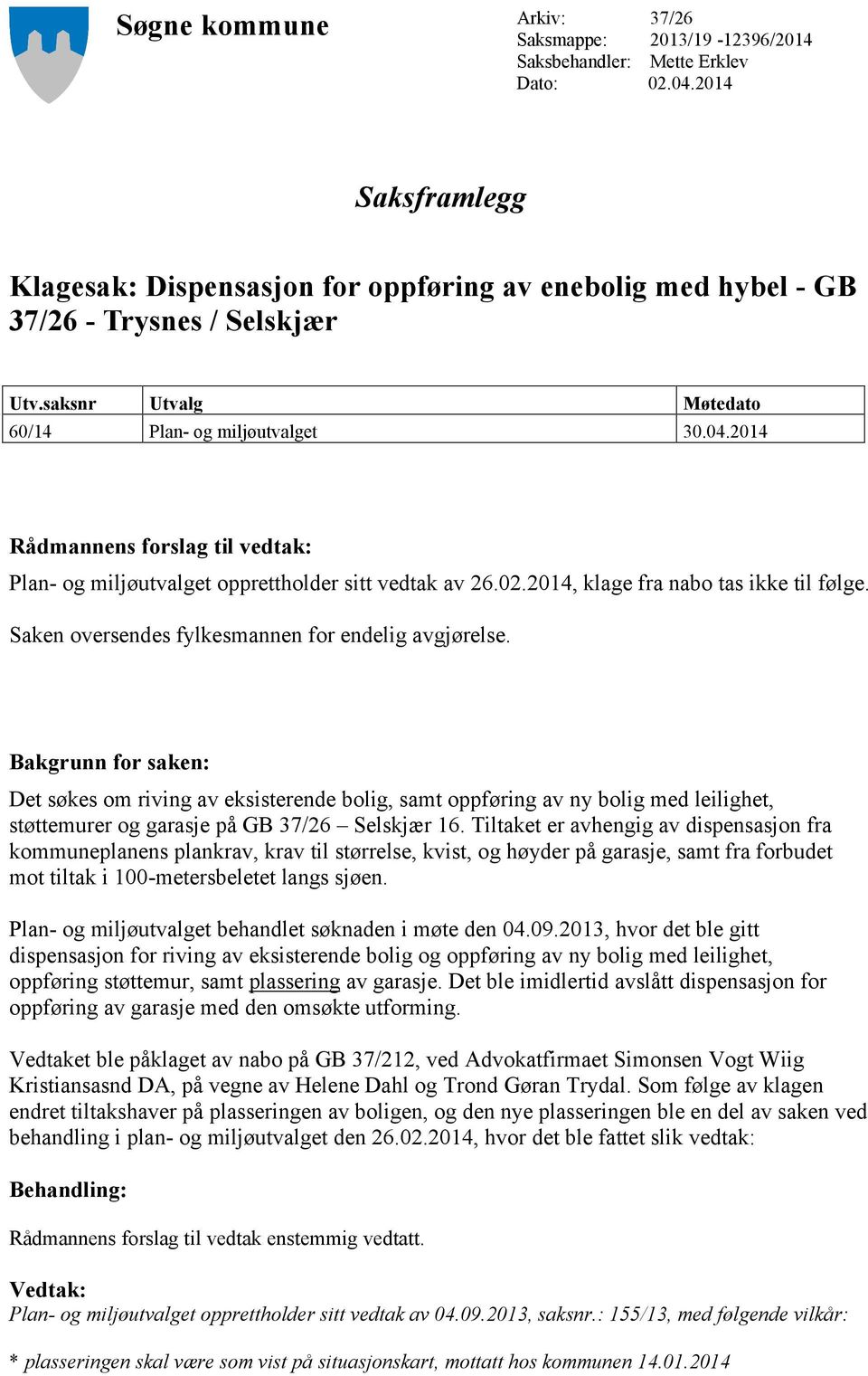 2014 Rådmannens forslag til vedtak: Plan- og miljøutvalget opprettholder sitt vedtak av 26.02.2014, klage fra nabo tas ikke til følge. Saken oversendes fylkesmannen for endelig avgjørelse.