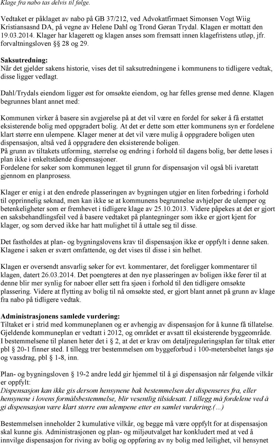 Saksutredning: Når det gjelder sakens historie, vises det til saksutredningene i kommunens to tidligere vedtak, disse ligger vedlagt.