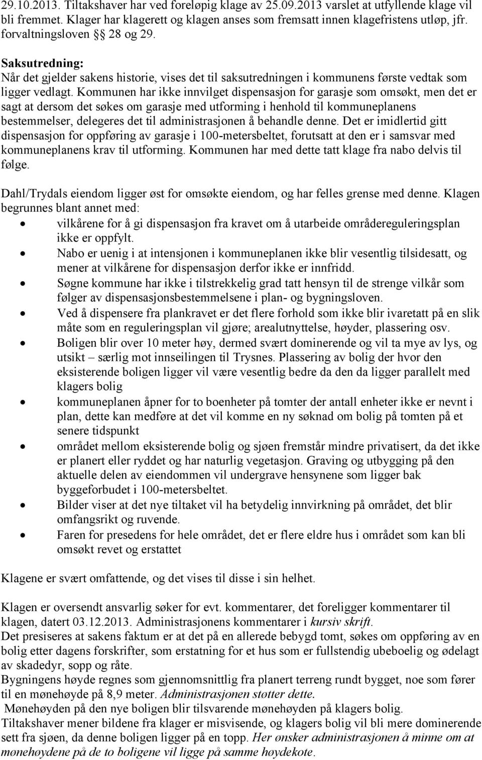 Kommunen har ikke innvilget dispensasjon for garasje som omsøkt, men det er sagt at dersom det søkes om garasje med utforming i henhold til kommuneplanens bestemmelser, delegeres det til